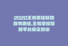 2020王者荣耀赞助商有哪些，王者荣耀赞助平台安全放心-