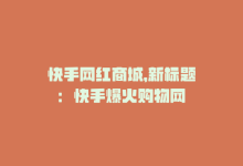 快手网红商城，新标题：快手爆火购物网-