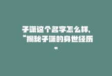 子潇这个名字怎么样，“揭秘子潇的身世经历”-