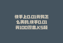 快手上0.01元购怎么弄的，快手0.01元100双击，KS轻松Get！-