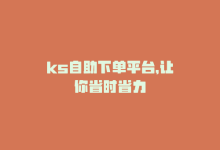 ks自助下单平台，让你省时省力-