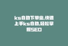 ks自助下单业，快速上手ks自助，轻松掌握SEO-