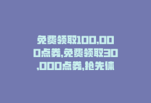 免费领取100,000点券，免费领取30,000点券，抢先体验优惠活动-