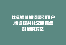 社交媒体如何吸引用户，快速提升社交媒体点赞量的方法-