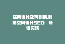 空间优化及再利用，利用空间优化SEO：最佳实践-