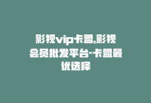 影视vip卡盟，影视会员批发平台-卡盟最优选择-