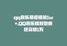 qq音乐最近播放1w+，QQ音乐播放数疯狂突破1万-