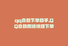 qq自助下单助手，QQ自助商城快捷下单-