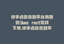 快手点赞自助平台有哪些3ae婰net在线下单，快手点赞自助平台-