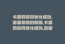 卡盟网官网优化成功,流量暴增的原因，卡盟网官网优化成功，流量暴增-