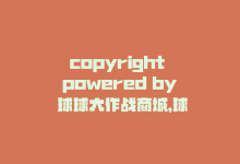 copyright powered by 球球大作战商城，球球大作战商城自助下单新网站-