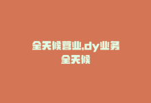 全天候营业，dy业务全天候-