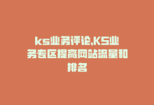 ks业务评论，KS业务专区提高网站流量和排名-