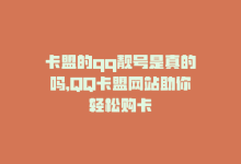 卡盟的qq靓号是真的吗，QQ卡盟网站助你轻松购卡-