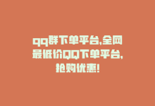 qq群下单平台，全网最低价QQ下单平台，抢购优惠！-