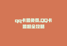 qq卡盟免费，QQ卡盟超全攻略-