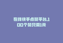 在线快手点赞平台，100个赞只需1元-