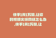 快手1元1万赞,让你的视频火爆网络怎么办，快手1元1万赞，让你的视频火爆网络！-