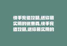 快手充值攻略,送你最实用的优惠券，快手充值攻略，送你最实用的优惠！-