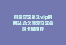 刷爱奇艺永久vip的网站，永久刷爱奇艺会员卡盟推荐-