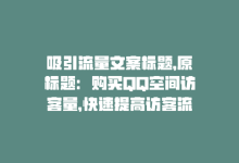 吸引流量文案标题，原标题：购买QQ空间访客量，快速提高访客流量！新标题：快速提升QQ空间访客流量-