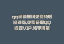 qq阅读如何免费领取阅读券，免费获取QQ阅读VIP，畅享海量好书！-