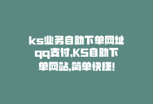 ks业务自助下单网址qq支付，KS自助下单网站，简单快捷！-