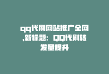 qq代刷网站推广全网，新标题：QQ代刷转发量提升-