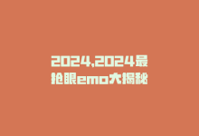 2024，2024最抢眼emo大揭秘-