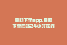 自助下单app，自助下单网站24小时在线-