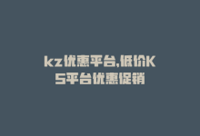 kz优惠平台，低价KS平台优惠促销-