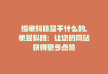 煜象科技是干什么的，象昱科技：让您的网站获得更多点赞-