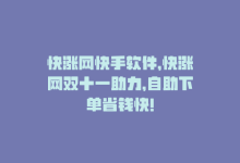 快涨网快手软件，快涨网双十一助力，自助下单省钱快！-