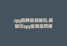 qq各种业务低价，最低价qq业务全网通-