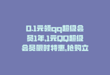 0.1元领qq超级会员1年，1元QQ超级会员限时特惠，抢购立省90%!-