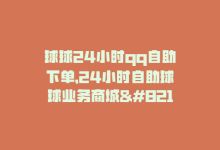 球球24小时qq自助下单，24小时自助球球业务商城–购买轻松省心-