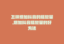 怎样增加抖音的播放量，增加抖音播放量的好方法-