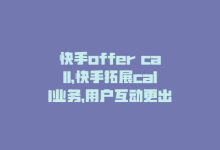 快手offer call，快手拓展call业务，用户互动更出彩-