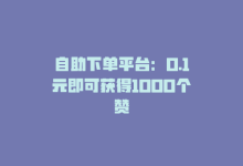 自助下单平台：0.1元即可获得1000个赞-