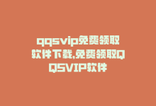 qqsvip免费领取软件下载，免费领取QQSVIP软件-