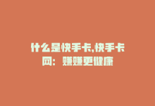 什么是快手卡，快手卡网：赚赚更健康-