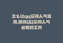 怎么让qq空间人气变高，提高QQ空间人气必用的工具-