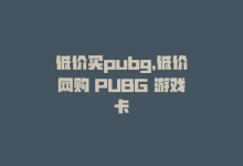 低价买pubg，低价网购 PUBG 游戏卡-