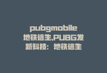 pubgmobile地铁逃生，PUBG发新科技：地铁逃生-