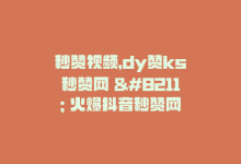 秒赞视频，dy赞ks秒赞网 – 火爆抖音秒赞网-