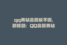 qq黄钻会员能干嘛，新标题：QQ会员黄钻-