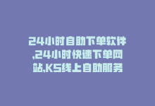 24小时自助下单软件，24小时快速下单网站,KS线上自助服务-