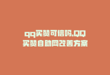 qq买赞可信吗，QQ买赞自助网改善方案-