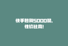 快手秒刷5000赞，性价比高！-