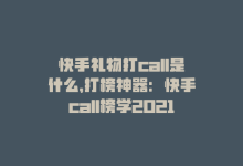 快手礼物打call是什么，打榜神器：快手call榜学2021打call消费榜单-